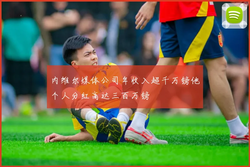内维尔媒体公司年收入超千万镑他个人分红高达三百万镑