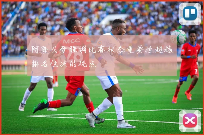 阿隆戈登强调比赛状态重要性超越排名位次的观点