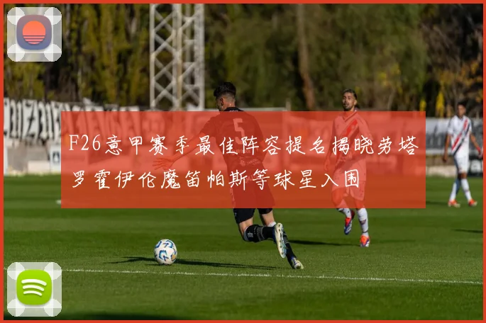 F26意甲赛季最佳阵容提名揭晓劳塔罗霍伊伦魔笛帕斯等球星入围