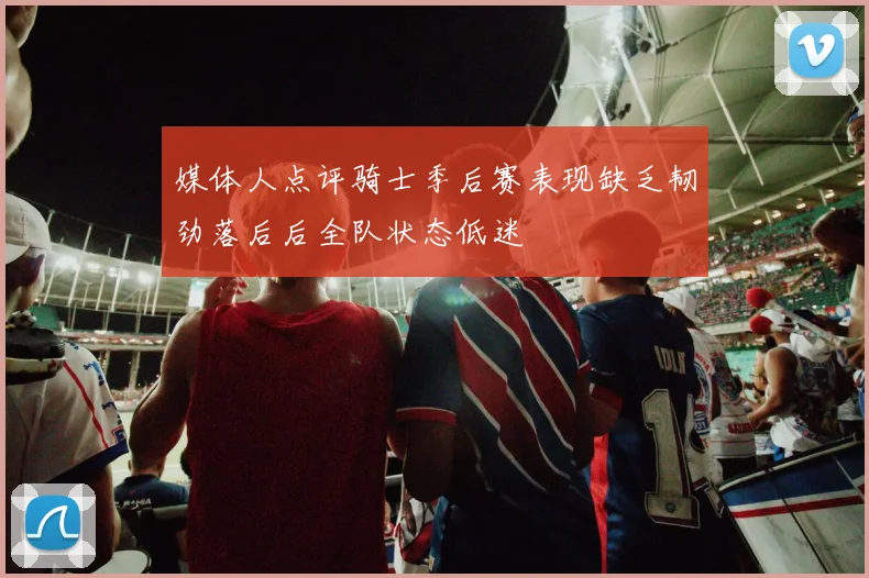 媒体人点评骑士季后赛表现缺乏韧劲落后后全队状态低迷
