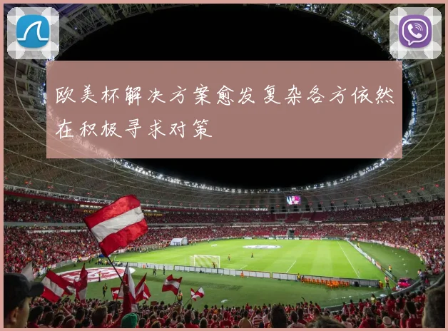 欧美杯解决方案愈发复杂各方依然在积极寻求对策