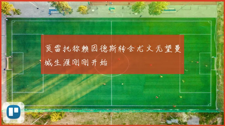 莫雷托称赖因德斯转会尤文无望曼城生涯刚刚开始