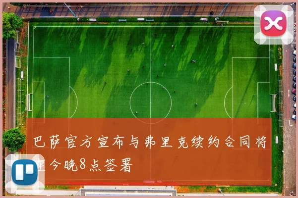 巴萨官方宣布与弗里克续约合同将在今晚8点签署