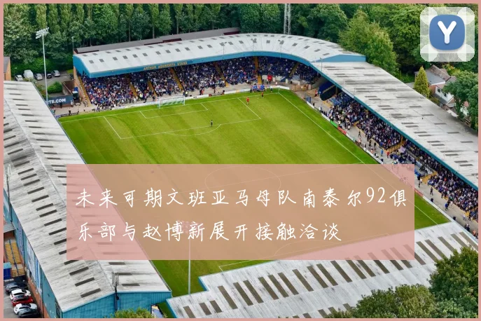 未来可期文班亚马母队南泰尔92俱乐部与赵博新展开接触洽谈