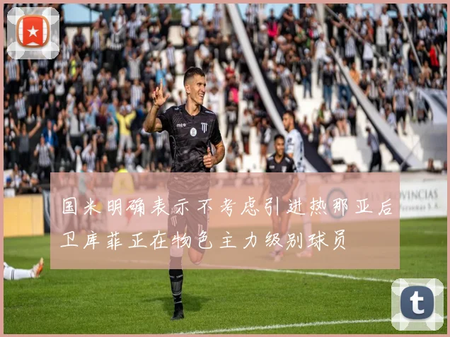 国米明确表示不考虑引进热那亚后卫库菲正在物色主力级别球员