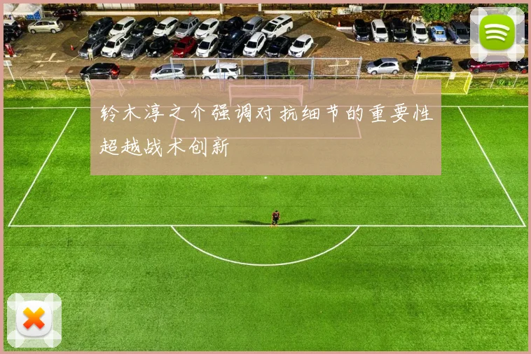 铃木淳之介强调对抗细节的重要性超越战术创新