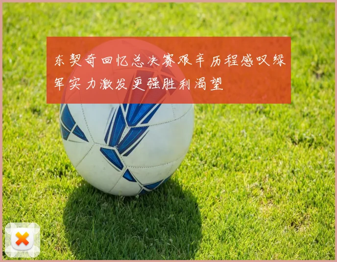 东契奇回忆总决赛艰辛历程感叹绿军实力激发更强胜利渴望