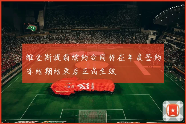 维金斯提前续约合同将在年度签约冻结期结束后正式生效