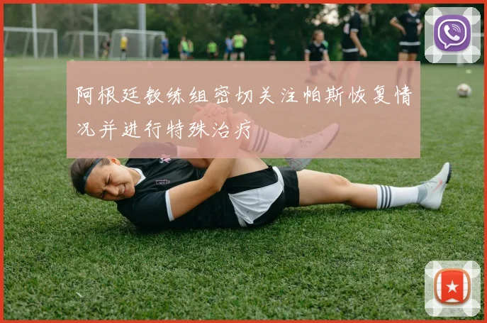 阿根廷教练组密切关注帕斯恢复情况并进行特殊治疗