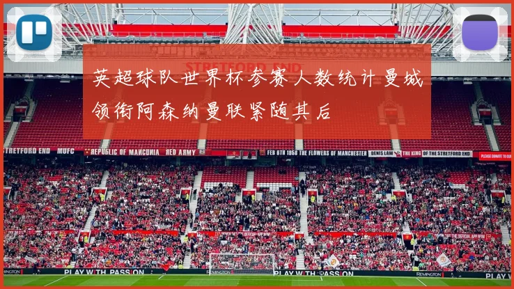 英超球队世界杯参赛人数统计曼城领衔阿森纳曼联紧随其后