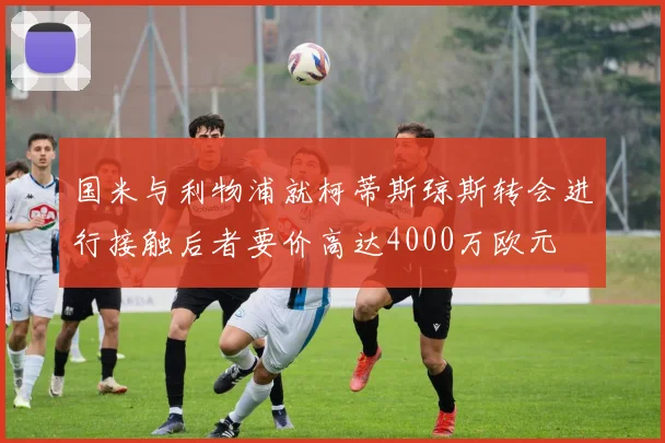 国米与利物浦就柯蒂斯琼斯转会进行接触后者要价高达4000万欧元